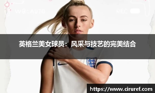 英格兰美女球员：风采与技艺的完美结合